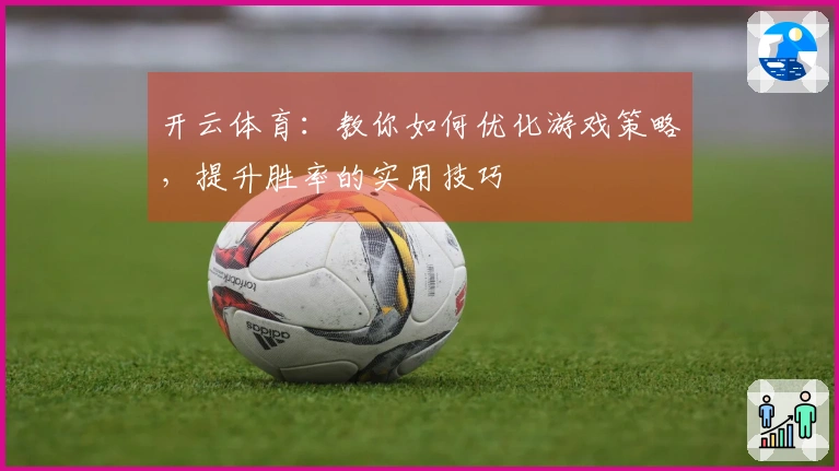 开云体育：教你如何优化游戏策略，提升胜率的实用技巧