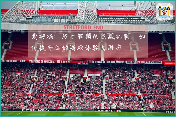 爱游戏：终于解锁的隐藏机制，如何提升你的游戏体验与胜率
