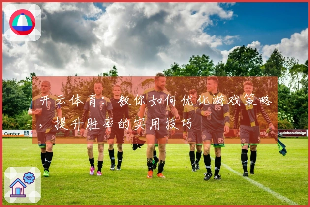 开云体育：教你如何优化游戏策略，提升胜率的实用技巧