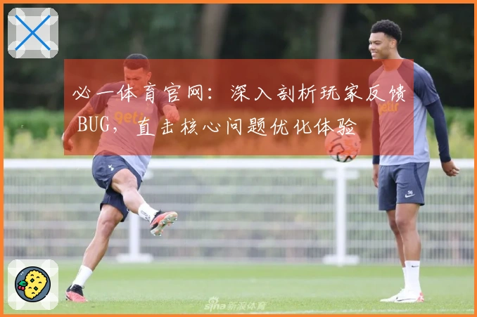 必一体育官网：深入剖析玩家反馈 BUG，直击核心问题优化体验
