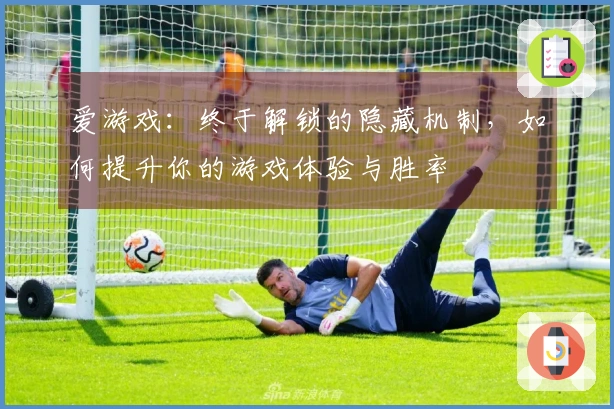 爱游戏：终于解锁的隐藏机制，如何提升你的游戏体验与胜率