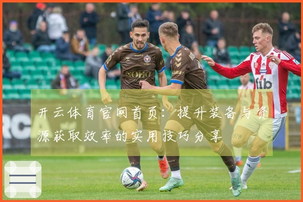 开云体育官网首页：提升装备与资源获取效率的实用技巧分享